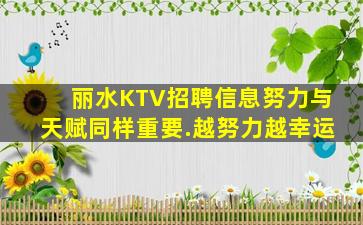 丽水KTV招聘信息努力与天赋同样重要.越努力越幸运